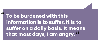 text reads: to be burdened with this information is to suffer. it is to suffer on a daily basis. it means that most days, I am angry