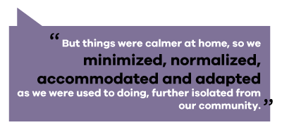 text reads: but things were calmer at home, so we minimized, normalized, accommodated and adapted as we were used to doing, further isolated from our community